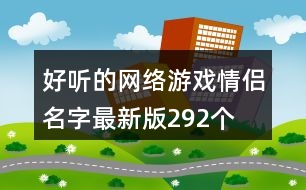 好聽(tīng)的網(wǎng)絡(luò)游戲情侶名字最新版292個(gè)