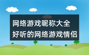 網(wǎng)絡游戲昵稱大全 好聽的網(wǎng)絡游戲情侶昵稱285個