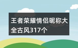 王者榮耀情侶昵稱大全古風317個
