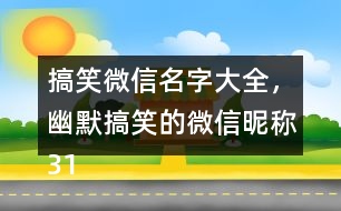 搞笑微信名字大全，幽默搞笑的微信昵稱319個