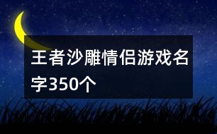 王者沙雕情侶游戲名字350個(gè)