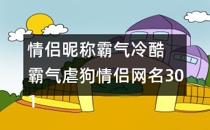 情侶昵稱霸氣冷酷 霸氣虐狗情侶網(wǎng)名301個(gè)