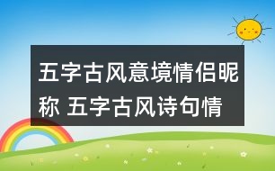 五字古風(fēng)意境情侶昵稱 五字古風(fēng)詩句情侶網(wǎng)名278個(gè)