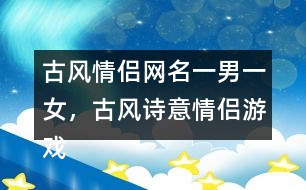 古風(fēng)情侶網(wǎng)名一男一女，古風(fēng)詩意情侶游戲名字313個