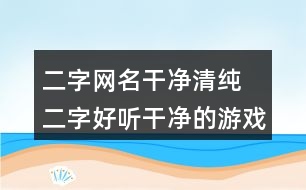 二字網(wǎng)名干凈清純 二字好聽(tīng)干凈的游戲名321個(gè)