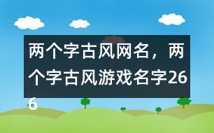 兩個(gè)字古風(fēng)網(wǎng)名，兩個(gè)字古風(fēng)游戲名字266個(gè)