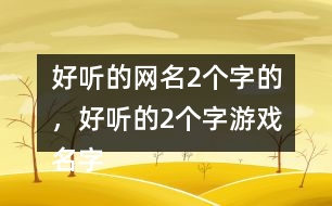 好聽的網(wǎng)名2個(gè)字的，好聽的2個(gè)字游戲名字268個(gè)