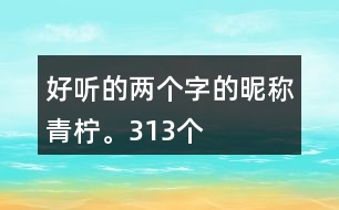 好聽的兩個字的昵稱：青檸。313個