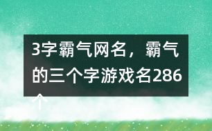 3字霸氣網(wǎng)名，霸氣的三個(gè)字游戲名286個(gè)