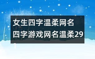 女生四字溫柔網(wǎng)名 四字游戲網(wǎng)名溫柔291個(gè)