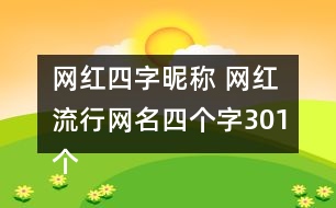 網(wǎng)紅四字昵稱 網(wǎng)紅流行網(wǎng)名四個字301個