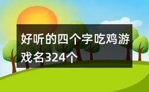 好聽(tīng)的四個(gè)字吃雞游戲名324個(gè)