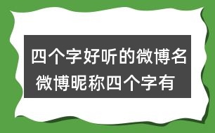 四個(gè)字好聽(tīng)的微博名 微博昵稱四個(gè)字有個(gè)性276個(gè)