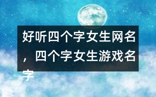 好聽(tīng)四個(gè)字女生網(wǎng)名，四個(gè)字女生游戲名字363個(gè)