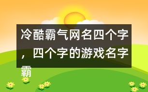 冷酷霸氣網(wǎng)名四個(gè)字，四個(gè)字的游戲名字霸氣306個(gè)