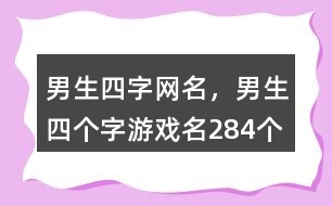 男生四字網(wǎng)名，男生四個字游戲名284個