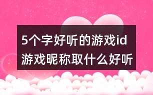 5個(gè)字好聽(tīng)的游戲id 游戲昵稱取什么好聽(tīng)5個(gè)字340個(gè)