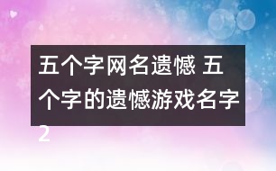 五個字網(wǎng)名遺憾 五個字的遺憾游戲名字269個