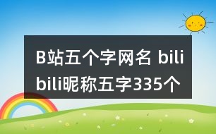 B站五個字網名 bilibili昵稱五字335個