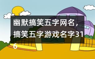 幽默搞笑五字網(wǎng)名，搞笑五字游戲名字316個