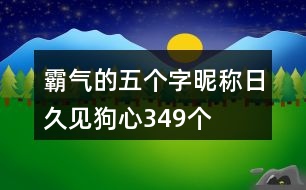 霸氣的五個(gè)字昵稱：日久見狗心349個(gè)