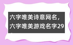 六字唯美詩意網(wǎng)名，六字唯美游戲名字296個
