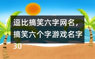 逗比搞笑六字網(wǎng)名，搞笑六個(gè)字游戲名字305個(gè)