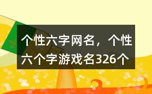 個性六字網(wǎng)名，個性六個字游戲名326個