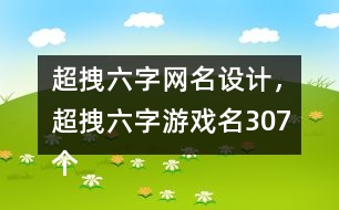 超拽六字網(wǎng)名設(shè)計，超拽六字游戲名307個