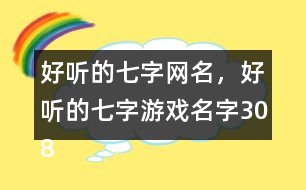 好聽的七字網(wǎng)名，好聽的七字游戲名字308個