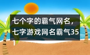 七個字的霸氣網(wǎng)名，七字游戲網(wǎng)名霸氣351個
