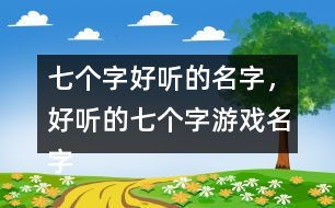 七個(gè)字好聽的名字，好聽的七個(gè)字游戲名字358個(gè)