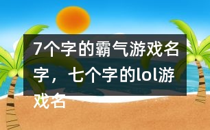 7個(gè)字的霸氣游戲名字，七個(gè)字的lol游戲名字302個(gè)