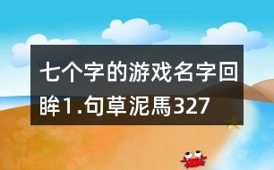 七個(gè)字的游戲名字：回眸⒈句、草泥馬327個(gè)