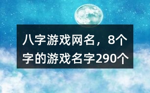 八字游戲網(wǎng)名，8個(gè)字的游戲名字290個(gè)