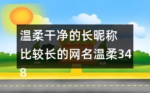 溫柔干凈的長昵稱 比較長的網名溫柔348個