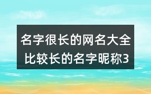 名字很長(zhǎng)的網(wǎng)名大全 比較長(zhǎng)的名字昵稱351個(gè)