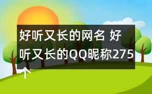 好聽(tīng)又長(zhǎng)的網(wǎng)名 好聽(tīng)又長(zhǎng)的QQ昵稱275個(gè)
