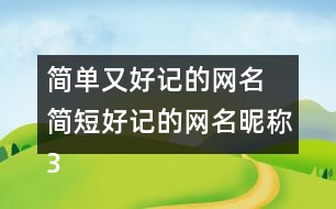 簡(jiǎn)單又好記的網(wǎng)名 簡(jiǎn)短好記的網(wǎng)名昵稱300個(gè)