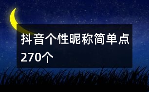 抖音個性昵稱簡單點(diǎn)270個