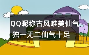 QQ昵稱古風(fēng)唯美仙氣 獨(dú)一無二仙氣十足的網(wǎng)名337個