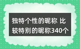 獨(dú)特個性的昵稱 比較特別的昵稱340個
