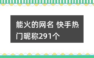 能火的網(wǎng)名 快手熱門昵稱291個