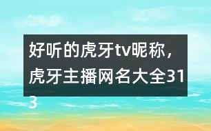 好聽的虎牙tv昵稱，虎牙主播網(wǎng)名大全313個(gè)