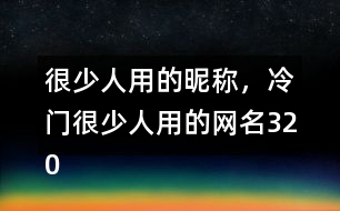 很少人用的昵稱，冷門很少人用的網(wǎng)名320個(gè)
