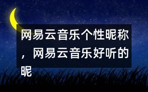 網(wǎng)易云音樂個性昵稱，網(wǎng)易云音樂好聽的昵稱313個