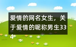 愛(ài)情的網(wǎng)名女生，關(guān)于愛(ài)情的昵稱男生334個(gè)