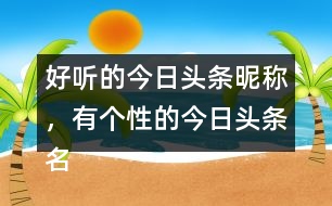 好聽的今日頭條昵稱，有個性的今日頭條名字296個