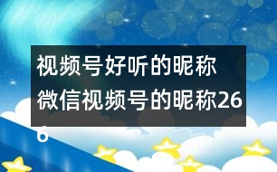 視頻號(hào)好聽(tīng)的昵稱(chēng) 微信視頻號(hào)的昵稱(chēng)266個(gè)
