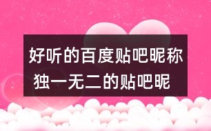 好聽(tīng)的百度貼吧昵稱(chēng) 獨(dú)一無(wú)二的貼吧昵稱(chēng)273個(gè)
